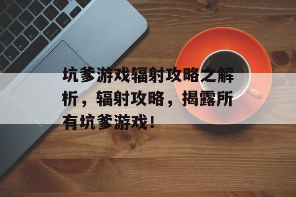 坑爹游戏辐射攻略之解析,辐射攻略,揭露所有坑爹游戏! 坑爹游戏辐射攻略之解析,辐射攻略,揭露所有坑爹游戏!