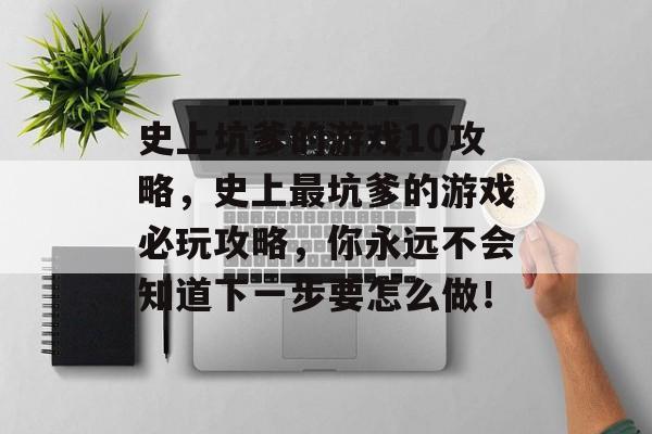 史上坑爹的游戏10攻略,史上最坑爹的游戏必玩攻略,你永远不会知道下一步要怎么做! 史上坑爹的游戏10攻略,史上最坑爹的游戏必玩攻略,你永远不会知道下一步要怎么做!