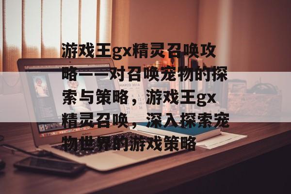 游戏王gx精灵召唤攻略——对召唤宠物的探索与策略,游戏王gx精灵召唤,深入探索宠物世界的游戏策略 游戏王gx精灵召唤攻略——对召唤宠物的探索与策略,游戏王gx精灵召唤,深入探索宠物世界的游戏策略
