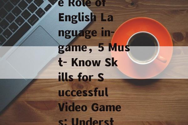 Title: Game Strategies: Understanding the Role of English Language in-game,5 Must- Know Skills for Successful Video Games: Understanding the Role of English Language Title: Game Strategies: Understanding the Role of English Language in-game,5 Must- Know Skills for Successful Video Games: Understanding the Role of English Language