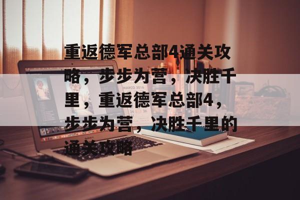 重返德军总部4通关攻略，步步为营，决胜千里，重返德军总部4，步步为营，决胜千里的通关攻略