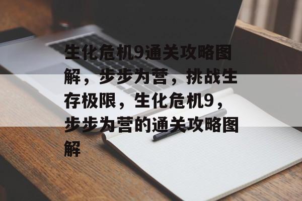 生化危机9通关攻略图解,步步为营,挑战生存极限,生化危机9,步步为营的通关攻略图解 生化危机9通关攻略图解,步步为营,挑战生存极限,生化危机9,步步为营的通关攻略图解