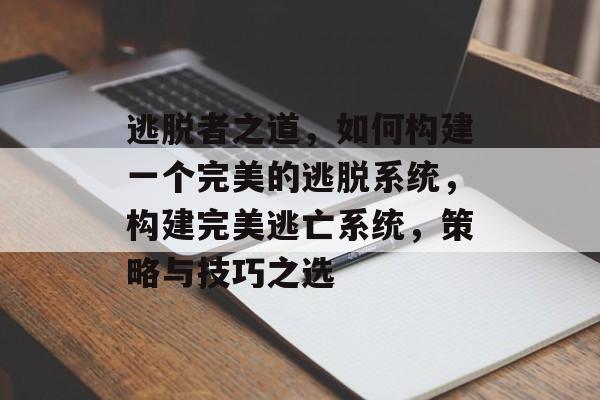 逃脱者之道,如何构建一个完美的逃脱系统,构建完美逃亡系统,策略与技巧之选 逃脱者之道,如何构建一个完美的逃脱系统,构建完美逃亡系统,策略与技巧之选