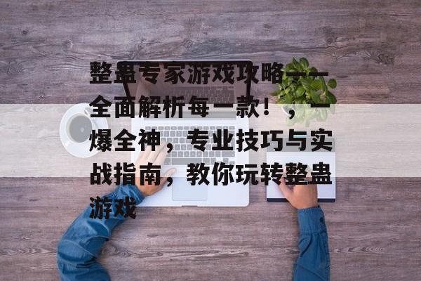 整蛊专家游戏攻略——全面解析每一款!,一爆全神,专业技巧与实战指南,教你玩转整蛊游戏 整蛊专家游戏攻略——全面解析每一款!,一爆全神,专业技巧与实战指南,教你玩转整蛊游戏