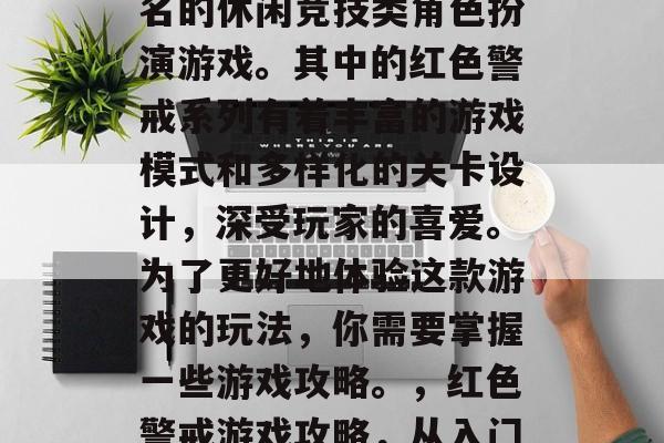 红色警戒是一款全球知名的休闲竞技类角色扮演游戏。其中的红色警戒系列有着丰富的游戏模式和多样化的关卡设计,深受玩家的喜爱。为了更好地体验这款游戏的玩法,你需要掌握一些游戏攻略。,红色警戒游戏攻略,从入门到精通 红色警戒是一款全球知名的休闲竞技类角色扮演游戏。其中的红色警戒系列有着丰富的游戏模式和多样化的关卡设计,深受玩家的喜爱。为了更好地体验这款游戏的玩法,你需要掌握一些游戏攻略。,红色警戒游戏攻略,从入门到精通
