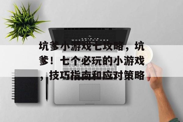 坑爹小游戏七攻略,坑爹!七个必玩的小游戏,技巧指南和应对策略 坑爹小游戏七攻略,坑爹!七个必玩的小游戏,技巧指南和应对策略