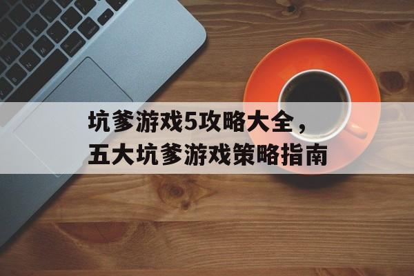 坑爹游戏5攻略大全，五大坑爹游戏策略指南