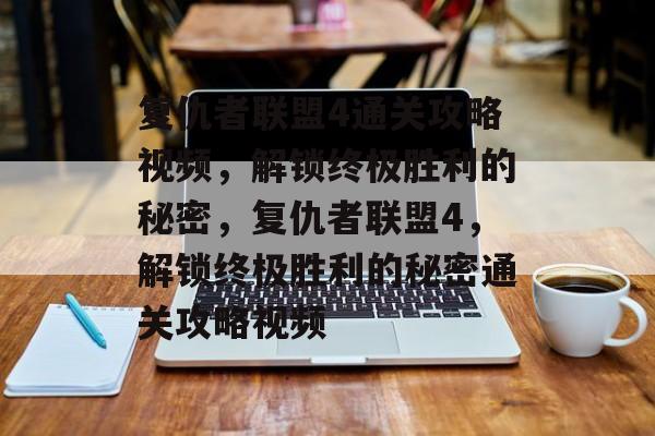 复仇者联盟4通关攻略视频,解锁终极胜利的秘密,复仇者联盟4,解锁终极胜利的秘密通关攻略视频 复仇者联盟4通关攻略视频,解锁终极胜利的秘密,复仇者联盟4,解锁终极胜利的秘密通关攻略视频