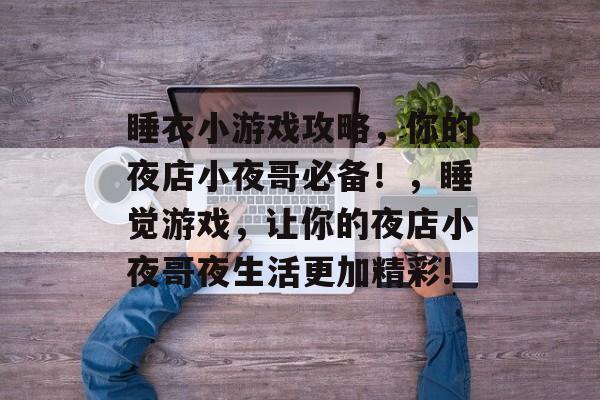 睡衣小游戏攻略，你的夜店小夜哥必备！，睡觉游戏，让你的夜店小夜哥夜生活更加精彩!