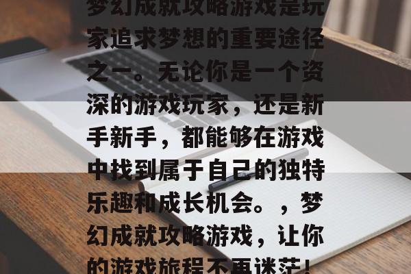 梦幻成就攻略游戏是玩家追求梦想的重要途径之一。无论你是一个资深的游戏玩家,还是新手新手,都能够在游戏中找到属于自己的独特乐趣和成长机会。,梦幻成就攻略游戏,让你的游戏旅程不再迷茫! 梦幻成就攻略游戏是玩家追求梦想的重要途径之一。无论你是一个资深的游戏玩家,还是新手新手,都能够在游戏中找到属于自己的独特乐趣和成长机会。,梦幻成就攻略游戏,让你的游戏旅程不再迷茫!
