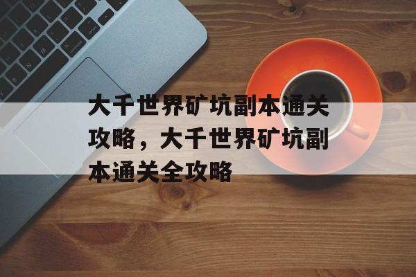 大千世界矿坑副本通关攻略，大千世界矿坑副本通关全攻略