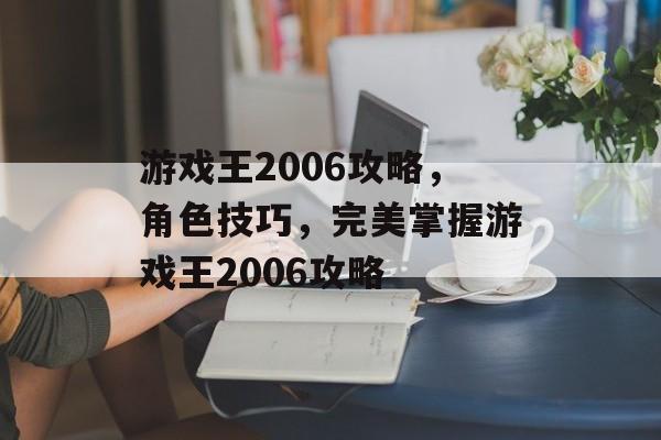 游戏王2006攻略,角色技巧,完美掌握游戏王2006攻略 游戏王2006攻略,角色技巧,完美掌握游戏王2006攻略