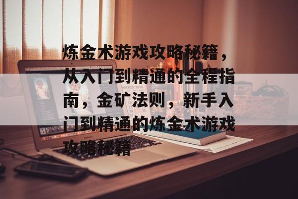 炼金术游戏攻略秘籍,从入门到精通的全程指南,金矿法则,新手入门到精通的炼金术游戏攻略秘籍 炼金术游戏攻略秘籍,从入门到精通的全程指南,金矿法则,新手入门到精通的炼金术游戏攻略秘籍