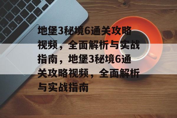 地堡3秘境6通关攻略视频,全面解析与实战指南,地堡3秘境6通关攻略视频,全面解析与实战指南 地堡3秘境6通关攻略视频,全面解析与实战指南,地堡3秘境6通关攻略视频,全面解析与实战指南