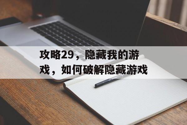 攻略29，隐藏我的游戏，如何破解隐藏游戏