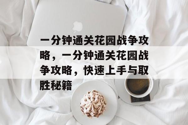 一分钟通关花园战争攻略,一分钟通关花园战争攻略,快速上手与取胜秘籍 一分钟通关花园战争攻略,一分钟通关花园战争攻略,快速上手与取胜秘籍