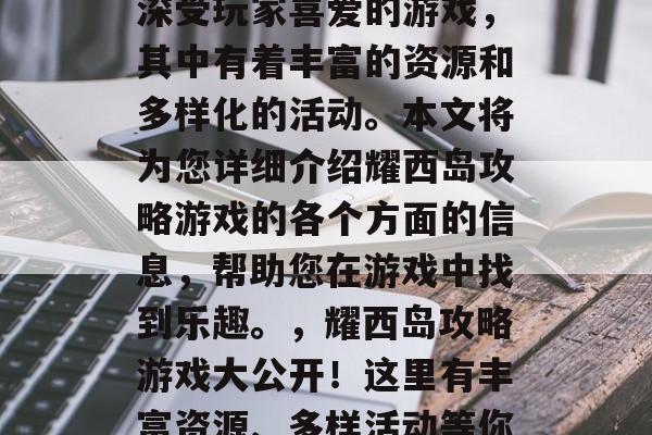 耀西岛攻略游戏是一款深受玩家喜爱的游戏,其中有着丰富的资源和多样化的活动。本文将为您详细介绍耀西岛攻略游戏的各个方面的信息,帮助您在游戏中找到乐趣。,耀西岛攻略游戏大公开!这里有丰富资源、多样活动等你来发现! 耀西岛攻略游戏是一款深受玩家喜爱的游戏,其中有着丰富的资源和多样化的活动。本文将为您详细介绍耀西岛攻略游戏的各个方面的信息,帮助您在游戏中找到乐趣。,耀西岛攻略游戏大公开!这里有丰富资源、多样活动等你来发现!