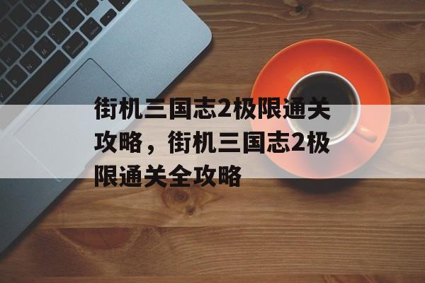 街机三国志2极限通关攻略，街机三国志2极限通关全攻略