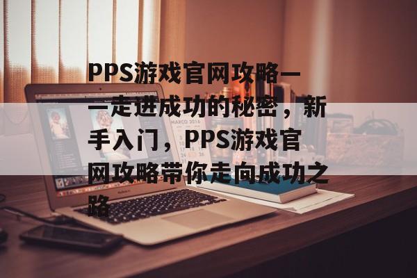 PPS游戏官网攻略——走进成功的秘密，新手入门，PPS游戏官网攻略带你走向成功之路
