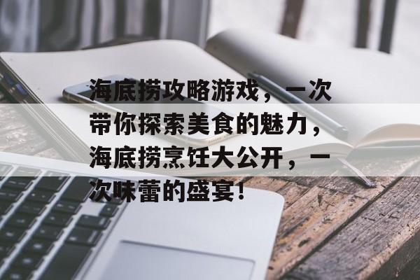 海底捞攻略游戏,一次带你探索美食的魅力,海底捞烹饪大公开,一次味蕾的盛宴! 海底捞攻略游戏,一次带你探索美食的魅力,海底捞烹饪大公开,一次味蕾的盛宴!