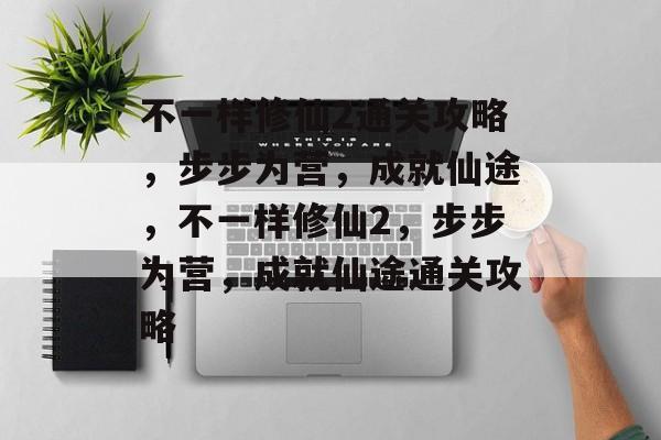 不一样修仙2通关攻略,步步为营,成就仙途,不一样修仙2,步步为营,成就仙途通关攻略 不一样修仙2通关攻略,步步为营,成就仙途,不一样修仙2,步步为营,成就仙途通关攻略