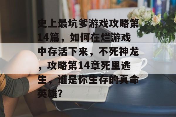史上最坑爹游戏攻略第14篇,如何在烂游戏中存活下来,不死神龙,攻略第14章死里逃生,谁是你生存的真命英雄? 史上最坑爹游戏攻略第14篇,如何在烂游戏中存活下来,不死神龙,攻略第14章死里逃生,谁是你生存的真命英雄?