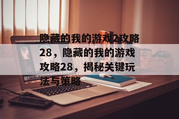 隐藏的我的游戏2攻略28,隐藏的我的游戏攻略28,揭秘关键玩法与策略 隐藏的我的游戏2攻略28,隐藏的我的游戏攻略28,揭秘关键玩法与策略