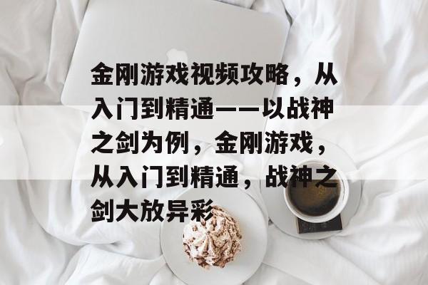 金刚游戏视频攻略,从入门到精通——以战神之剑为例,金刚游戏,从入门到精通,战神之剑大放异彩 金刚游戏视频攻略,从入门到精通——以战神之剑为例,金刚游戏,从入门到精通,战神之剑大放异彩
