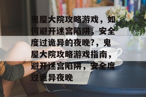 鬼屋大院攻略游戏，如何避开迷宫陷阱，安全度过诡异的夜晚?，鬼屋大院攻略游戏指南，避开迷宫陷阱，安全度过诡异夜晚