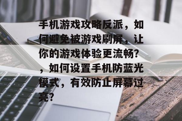 手机游戏攻略反派,如何避免被游戏刷屏,让你的游戏体验更流畅?,如何设置手机防蓝光模式,有效防止屏幕过亮? 手机游戏攻略反派,如何避免被游戏刷屏,让你的游戏体验更流畅?,如何设置手机防蓝光模式,有效防止屏幕过亮?