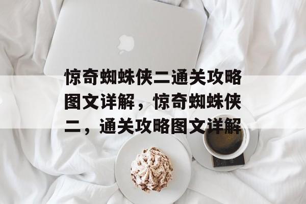 惊奇蜘蛛侠二通关攻略图文详解，惊奇蜘蛛侠二，通关攻略图文详解
