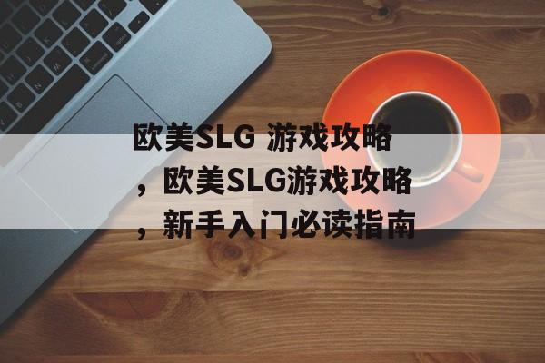 欧美SLG 游戏攻略,欧美SLG游戏攻略,新手入门必读指南 欧美SLG 游戏攻略,欧美SLG游戏攻略,新手入门必读指南