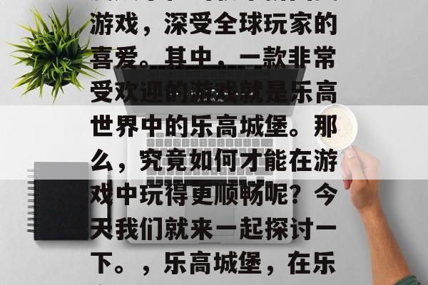 乐高世界游戏是一款高度娱乐化的积木拼图类游戏,深受全球玩家的喜爱。其中,一款非常受欢迎的游戏就是乐高世界中的乐高城堡。那么,究竟如何才能在游戏中玩得更顺畅呢?今天我们就来一起探讨一下。,乐高城堡,在乐高世界中畅游的城堡秘籍 乐高世界游戏是一款高度娱乐化的积木拼图类游戏,深受全球玩家的喜爱。其中,一款非常受欢迎的游戏就是乐高世界中的乐高城堡。那么,究竟如何才能在游戏中玩得更顺畅呢?今天我们就来一起探讨一下。,乐高城堡,在乐高世界中畅游的城堡秘籍