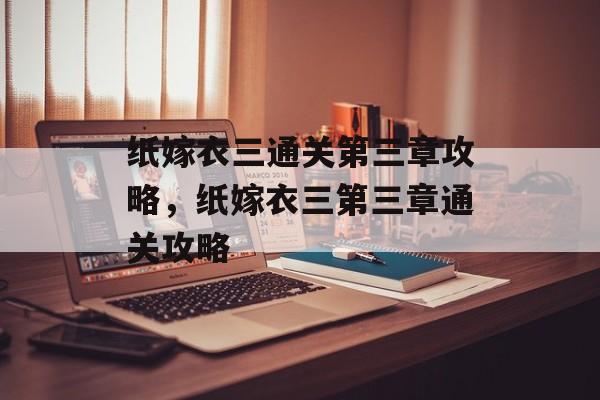 纸嫁衣三通关第三章攻略，纸嫁衣三第三章通关攻略