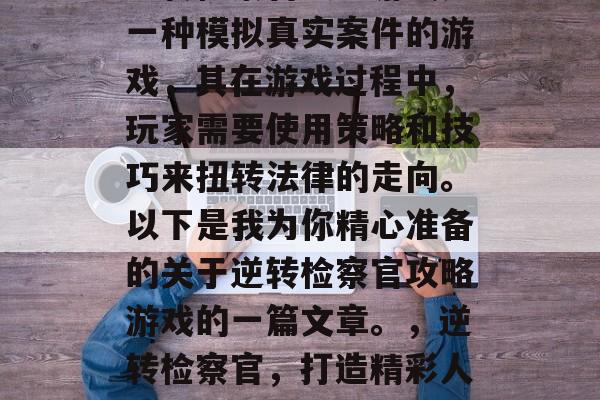 逆转检察官攻略游戏是一种模拟真实案件的游戏，其在游戏过程中，玩家需要使用策略和技巧来扭转法律的走向。以下是我为你精心准备的关于逆转检察官攻略游戏的一篇文章。，逆转检察官，打造精彩人生中的逆袭之路