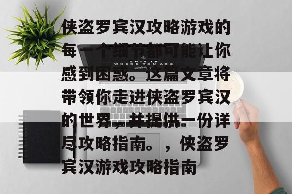 侠盗罗宾汉攻略游戏的每一个细节都可能让你感到困惑。这篇文章将带领你走进侠盗罗宾汉的世界,并提供一份详尽攻略指南。,侠盗罗宾汉游戏攻略指南 侠盗罗宾汉攻略游戏的每一个细节都可能让你感到困惑。这篇文章将带领你走进侠盗罗宾汉的世界,并提供一份详尽攻略指南。,侠盗罗宾汉游戏攻略指南