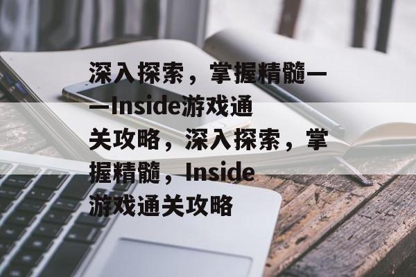 深入探索,掌握精髓——Inside游戏通关攻略,深入探索,掌握精髓,Inside游戏通关攻略 深入探索,掌握精髓——Inside游戏通关攻略,深入探索,掌握精髓,Inside游戏通关攻略