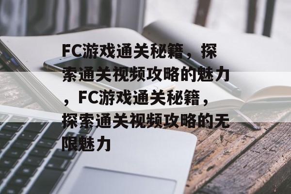 FC游戏通关秘籍,探索通关视频攻略的魅力,FC游戏通关秘籍,探索通关视频攻略的无限魅力 FC游戏通关秘籍,探索通关视频攻略的魅力,FC游戏通关秘籍,探索通关视频攻略的无限魅力
