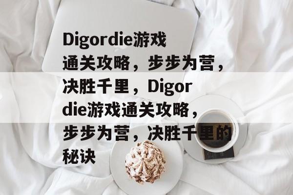 Digordie游戏通关攻略,步步为营,决胜千里,Digordie游戏通关攻略,步步为营,决胜千里的秘诀 Digordie游戏通关攻略,步步为营,决胜千里,Digordie游戏通关攻略,步步为营,决胜千里的秘诀