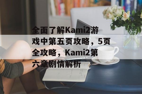 全面了解Kami2游戏中第五页攻略,5页全攻略,Kami2第六章剧情解析 全面了解Kami2游戏中第五页攻略,5页全攻略,Kami2第六章剧情解析