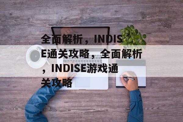 全面解析,INDISE通关攻略,全面解析,INDISE游戏通关攻略 全面解析,INDISE通关攻略,全面解析,INDISE游戏通关攻略