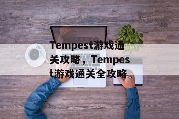 Tempest游戏通关攻略，Tempest游戏通关全攻略