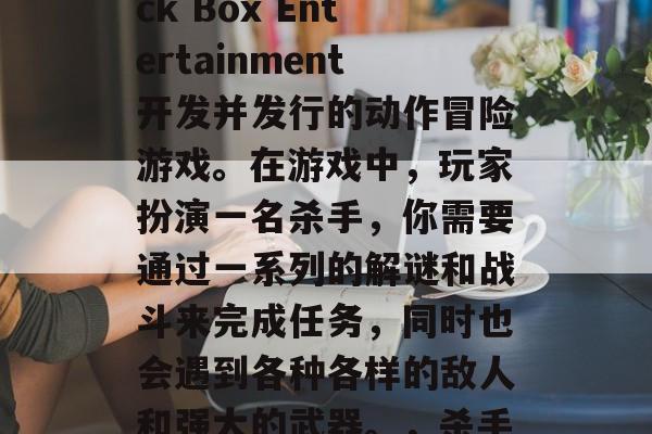 杀手5是一款由Black Box Entertainment开发并发行的动作冒险游戏。在游戏中，玩家扮演一名杀手，你需要通过一系列的解谜和战斗来完成任务，同时也会遇到各种各样的敌人和强大的武器。，杀手5，毒手杀戮