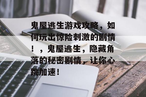 鬼屋逃生游戏攻略,如何玩出惊险刺激的剧情!,鬼屋逃生,隐藏角落的秘密剧情,让你心跳加速! 鬼屋逃生游戏攻略,如何玩出惊险刺激的剧情!,鬼屋逃生,隐藏角落的秘密剧情,让你心跳加速!
