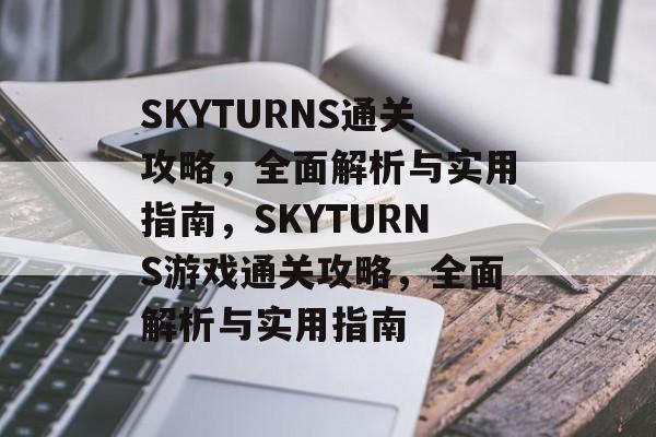 SKYTURNS通关攻略,全面解析与实用指南,SKYTURNS游戏通关攻略,全面解析与实用指南 SKYTURNS通关攻略,全面解析与实用指南,SKYTURNS游戏通关攻略,全面解析与实用指南