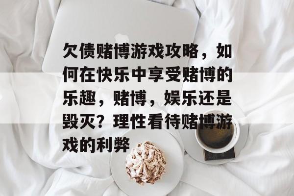 欠债赌博游戏攻略,如何在快乐中享受赌博的乐趣,赌博,娱乐还是毁灭?理性看待赌博游戏的利弊 欠债赌博游戏攻略,如何在快乐中享受赌博的乐趣,赌博,娱乐还是毁灭?理性看待赌博游戏的利弊