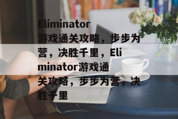 Eliminator游戏通关攻略，步步为营，决胜千里，Eliminator游戏通关攻略，步步为营，决胜千里