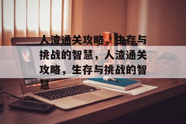 人渣通关攻略,生存与挑战的智慧,人渣通关攻略,生存与挑战的智慧 人渣通关攻略,生存与挑战的智慧,人渣通关攻略,生存与挑战的智慧
