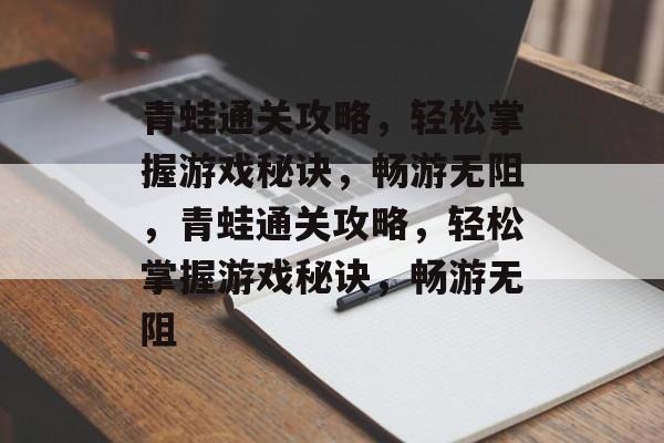 青蛙通关攻略,轻松掌握游戏秘诀,畅游无阻,青蛙通关攻略,轻松掌握游戏秘诀,畅游无阻 青蛙通关攻略,轻松掌握游戏秘诀,畅游无阻,青蛙通关攻略,轻松掌握游戏秘诀,畅游无阻