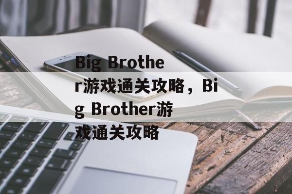 Big Brother游戏通关攻略,Big Brother游戏通关攻略 Big Brother游戏通关攻略,Big Brother游戏通关攻略